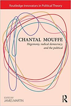 Chantal Mouffe: Hegemony, Radical Democracy, and the Political by James Martin