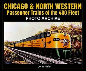 Chicago & North Western Passenger Trains of the 400 Fleet: Photo Archive by John Kelly