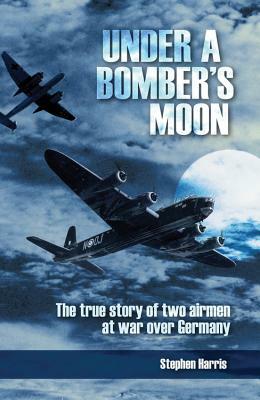Under a Bomber's Moon: The True Story of Two Airmen at War Over Germany by Stephen Harris