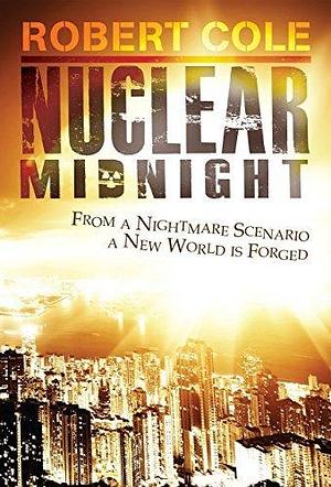 Nuclear Midnight: From a Nightmare scenario a New World was Forged by Robert Cole, Robert Cole