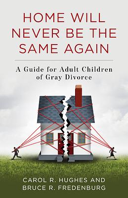 Home Will Never Be the Same Again: A Guide for Adult Children of Gray Divorce by Carol R Hughes, Bruce R Fredenburg