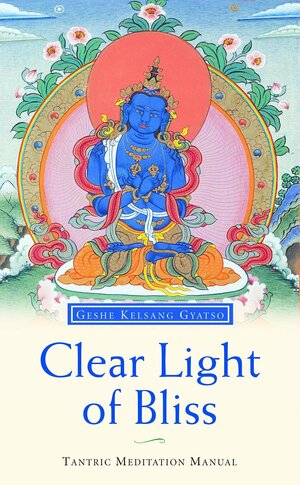 Clear Light of Bliss: The Practice of Mahamudra in Vajrayana Buddhism by Kelsang Gyatso