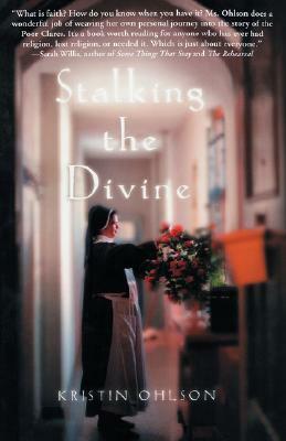 Stalking the Divine: Contemplating Faith with the Poor Clares by Kristin Ohlson