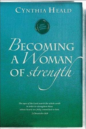 Becoming a Woman of Strength by Cynthia Heald, Cynthia Heald