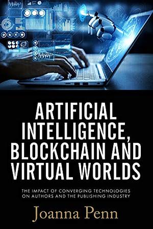 Artificial Intelligence, Blockchain, and Virtual Worlds: The Impact of Converging Technologies On Authors and the Publishing Industry by Joanna Penn