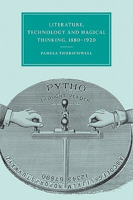 Literature, Technology and Magical Thinking, 1880 1920 by Pamela Thurschwell