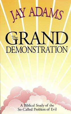 The Grand Demonstration: A Bibical Study of the So-Called Problem of Evil by Jay E. Adams