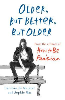 Older, But Better, But Older: From the Authors of How to Be Parisian Wherever You Are by Sophie Mas, Caroline De Maigret