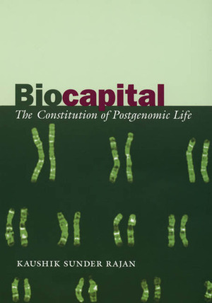 Biocapital: The Constitution of Postgenomic Life by Kaushik Sunder Rajan
