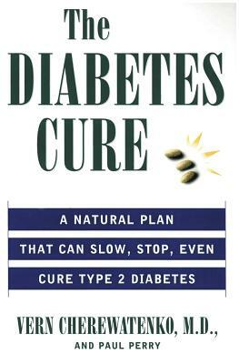 The Diabetes Cure: A Natural Plan That Can Slow, Stop, Even Cure Type 2 Diabetes by Vern Cherewatenko, Paul Perry