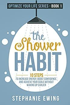 The Shower Habit: 10 Steps to Increase Energy, Boost Confidence, and Achieve Your Goals Without Waking Up Earlier by Stephanie Ewing
