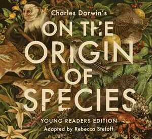 On the Origin of Species: Young Readers Edition by Charles Darwin, Teagan White, Rebecca Stefoff