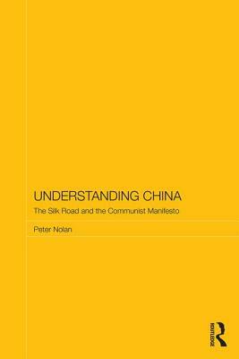 Understanding China: The Silk Road and the Communist Manifesto by Peter Nolan