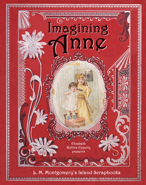 Imagining Anne: The Island Scrapbooks of L.M. Montgomery by Elizabeth Rollins Epperly