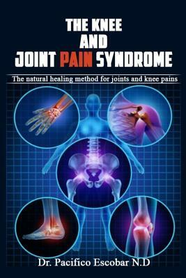 The knee and joint pain syndrome.: The natural healing method for joints and knee pains by Pacifico Escobar N. D.