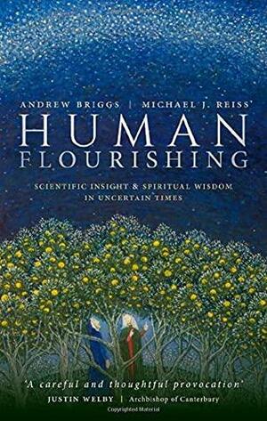 Human Flourishing: Scientific Insight and Spiritual Wisdom in Uncertain Times by Michael J Reiss, Andrew Briggs