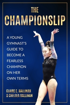 The Championslip: A Young Gymnast's Guide to Become a Fearless Champion on Her Own Terms by Claire E. Hallinan, Chelsea Hallinan