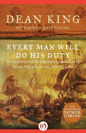 Every Man Will Do His Duty: An Anthology of Firsthand Accounts from the Age of Nelson 1793-1815 by John B. Hattendorf, Dean King