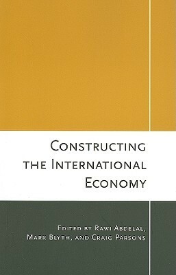 Constructing the International Economy by Mark Blyth, Rawi Abdelal, Craig Parsons