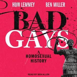 Bad Gays: A Homosexual History by Ben Miller, Huw Lemmey