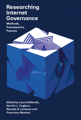 Researching Internet Governance: Methods, Frameworks, Futures by Nanette S Levinson, Derrick Cogburn, Francesca Musiani, Laura DeNardis
