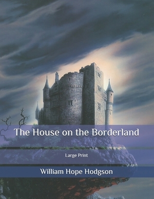 The House on the Borderland: Large Print by William Hope Hodgson