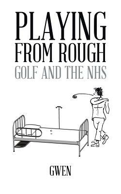 Playing from Rough: Golf and the Nhs by Gwen