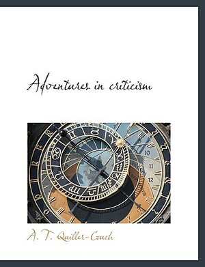 Adventures in Criticism by A. T. Quiller-Couch, Arthur Quiller-Couch