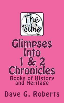 Glimpses Into 1 & 2 Chronicles: Books of History and Heritage by Dave G. Roberts