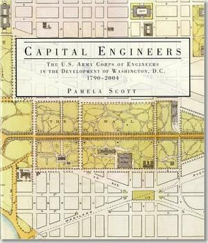 Capital Engineers: The U.S. Army Corps of Engineers in the Development of Washington, D.C., 1790-2004: The U.S. Army Corps of Engineers in the Develop by Pamela Scott