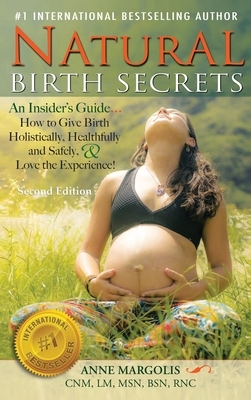 Natural Birth Secrets: An Insider's Guide on How to Give Birth Holistically, Healthfully, and Safely, and Love the Experience! by Anne Margolis