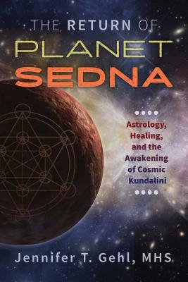 The Return of Planet Sedna: Astrology, Healing, and the Awakening of Cosmic Kundalini by Jennifer T. Gehl