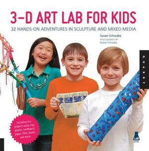 3-D Art Lab for Kids: 32 Hands-On Adventures in Sculpture and Mixed Media by Susan Schwake