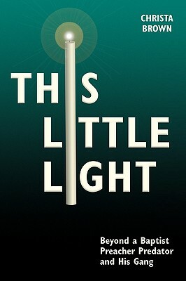 This Little Light: Beyond a Baptist Preacher Predator and His Gang by Christa Brown