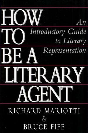How to Be a Literary Agent: An Introductory Guide to Literary Representation by Bruce Fife, Richard Mariotti