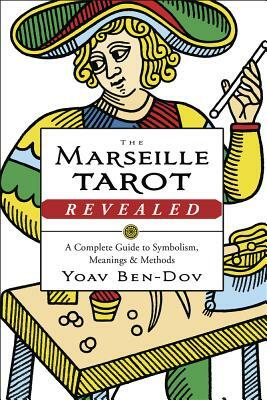 The Marseille Tarot Revealed: A Complete Guide to Symbolism, Meanings & Methods by Yoav Ben-Dov