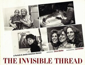 The Invisible Thread: A Portrait of Jewish American Women by Diana Bletter, Lori Grinker