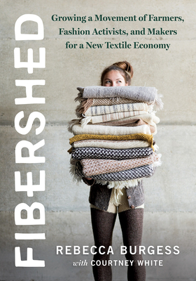 Fibershed: Growing a Movement of Farmers, Fashion Activists, and Makers for a New Textile Economy by Rebecca Burgess, Courtney White