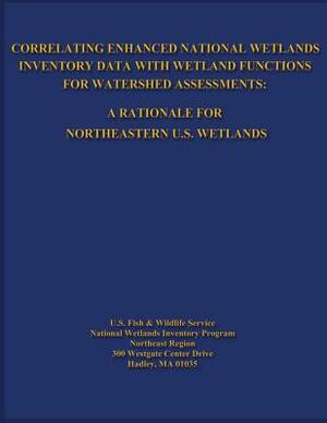 Correlating Enhanced National Wetlands Inventory Data with Wetland Functions for Watershed Assessments: A Rationale for Northeastern U.S. Wetlands by U. S. Fish and Wildlife Service, R. W. Tiner