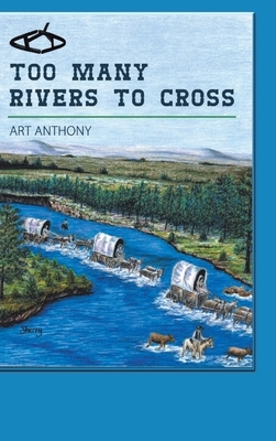 Too Many Rivers to Cross: Historical Western Fiction by Art Anthony