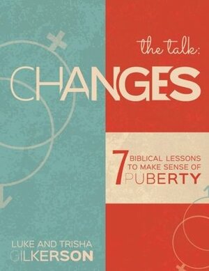 Changes: 7 Biblical Lessons to Make Sense of Puberty by Luke Gilkerson, Trisha Gilkerson