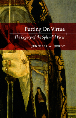 Putting on Virtue: The Legacy of the Splendid Vices by Jennifer A. Herdt