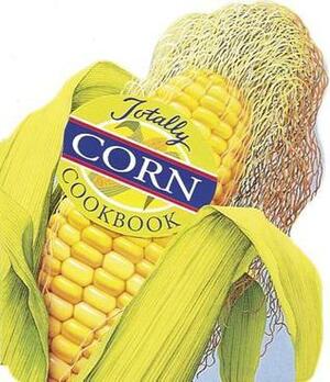 Totally Corn Cookbook by Karen Gillingham, Helene Siegel