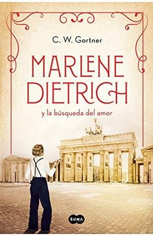Marlene Dietrich y la búsqueda del amor by C.W. Gortner