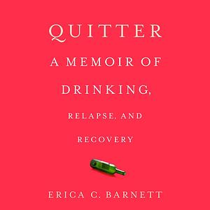 Quitter A Memoir of Drinking, Relapse, and Recovery by Erica C. Barnett