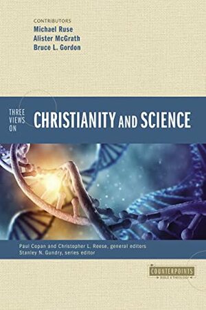 Three Views on Christianity and Science by Christopher L. Reese, Alister E McGrath, Paul Copan, Bruce L. Gordon, Michael Ruse