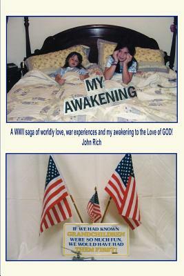 My Awakening: A WWII saga of worldly love, war experiences and my awakening to the Love of GOD! by John Rich