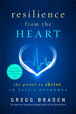 Resilience from the Heart: The Power to Thrive in Life's Extremes by Gregg Braden