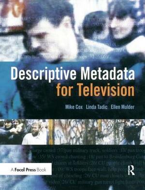 Descriptive Metadata for Television: An End-To-End Introduction by Ellen Mulder, Linda Tadic, Mike Cox