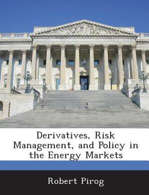 Derivatives, Risk Management, and Policy in the Energy Markets by Robert Pirog